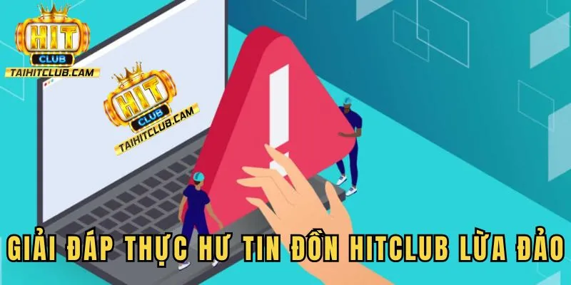 Giải đáp thực hư tin đồn HITCLUB lừa đảo có đúng không?